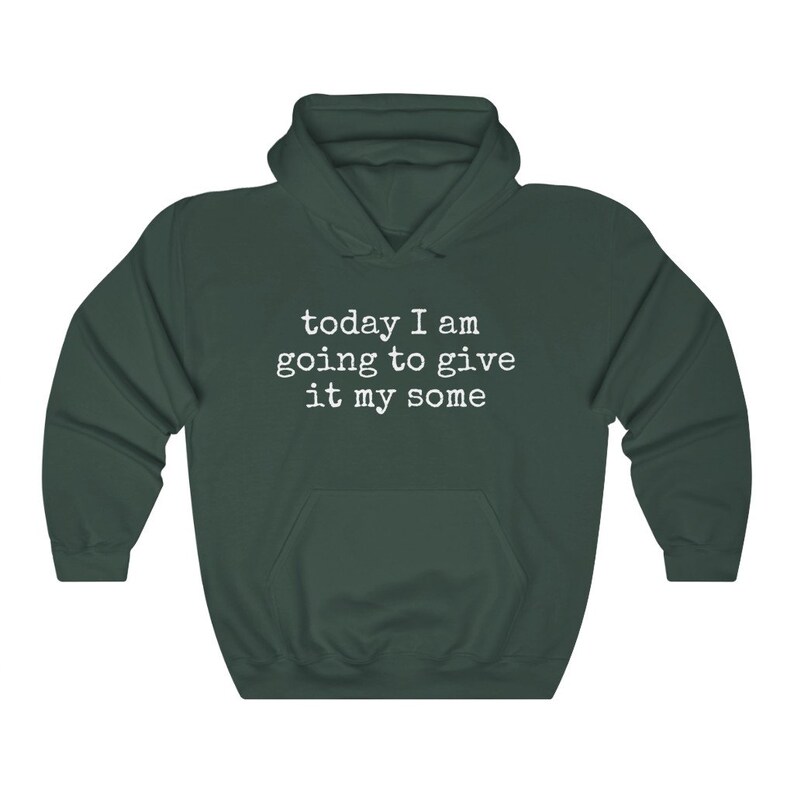 May include: A dark green hooded sweatshirt with the text "today I am going to give it my some" printed in white on the front.