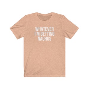 Unisex Graphic tee, Whatever, I'm Getting Nachos Shirt, Funny Saying shirt, Ironic Sarcastic Tshirt, Foodie Gift Shirt, Plus Sizes to 4XL image 5