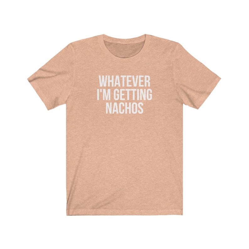 Unisex Graphic tee, Whatever, I'm Getting Nachos Shirt, Funny Saying shirt, Ironic Sarcastic Tshirt, Foodie Gift Shirt, Plus Sizes to 4XL image 5