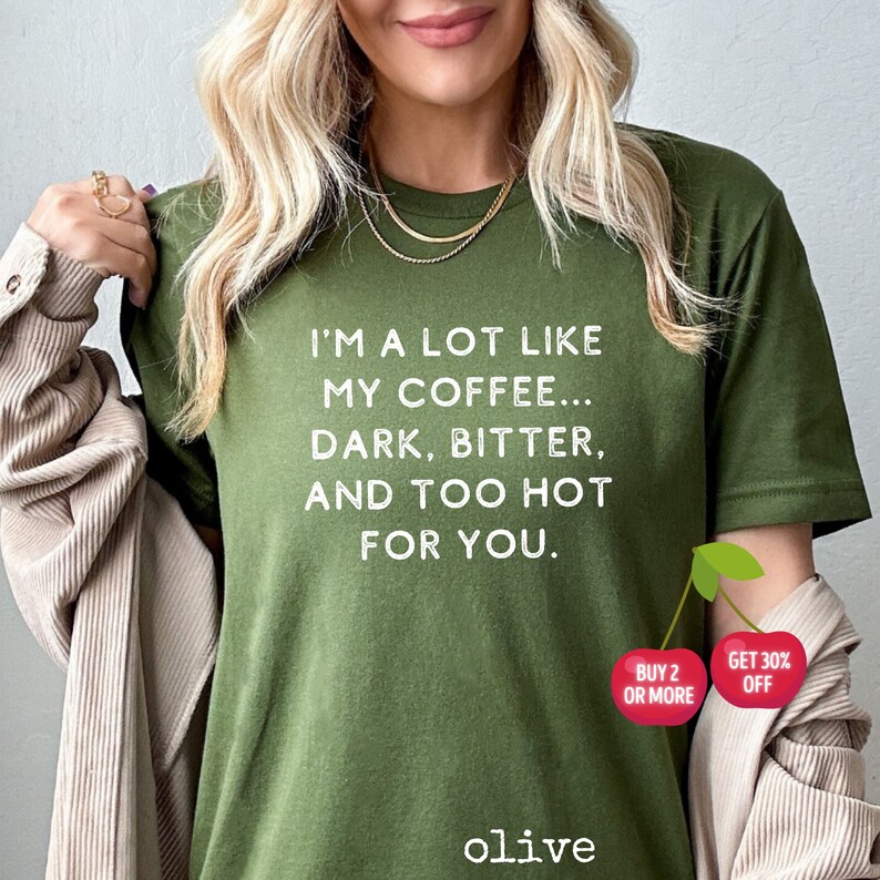 May include: A green t-shirt with the text "I'm a lot like my coffee... dark, bitter, and too hot for you."  The shirt has a cherry graphic with the text "Buy 2 or more" and "Get 30% off".