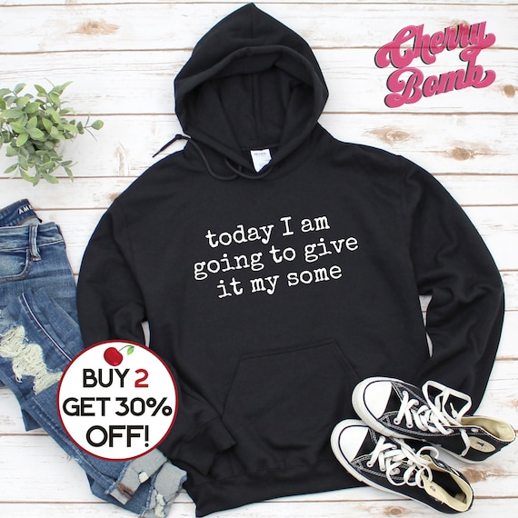 Funny Quote Hoodie, Today I am going to give it my some, Sarcastic Hoodie, Ironic Gift Hoodie, Best Gift Hoodie, Plus Up to 4XL