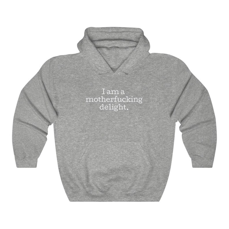 May include: A gray hooded sweatshirt with the text "I am a motherfucking delight." printed in white on the front.