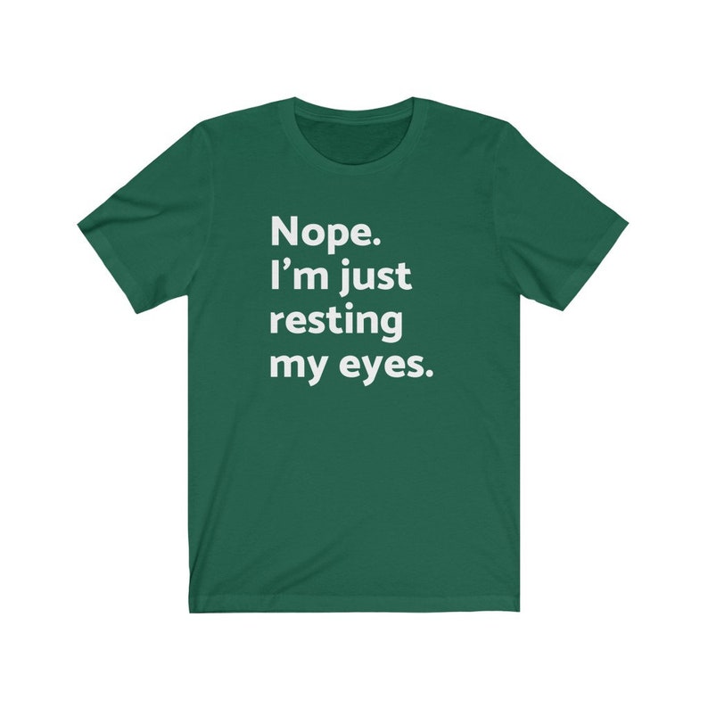 May include: A green t-shirt with white text that reads "Nope. I'm just resting my eyes."
