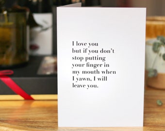I love you but if you don’t stop putting your finger in my mouth when I yawn, I will leave you Valentines Card
