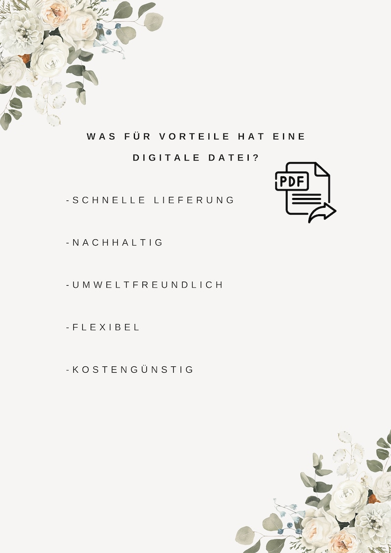 May include: A white background with a floral border. The text "WAS F&Uuml;R VORTEILE HAT EINE DIGITALE DATEI?" is displayed in black. A list of advantages of digital files is shown below the text: "SCHNELLE LIEFERUNG", "NACHHALTIG", "UMWELTFREUNDLICH", "FLEXIBEL", "KOSTENG&Uuml;NSTIG". A black and white icon of a PDF file with an arrow pointing to the right is displayed on the right side of the image.