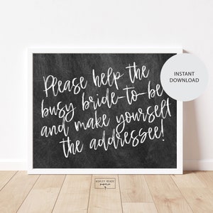 May include: Black and white printable sign with the text "Please help the busy bride-to-be and make yourself the addressee!"  The sign has a chalkboard background and a white border.