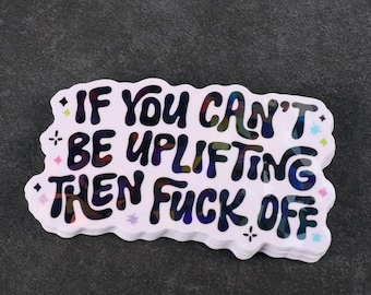 Holo Sticker Decal: If You Can't Be Uplifting Then F-Off - Mental Health, Self Care
