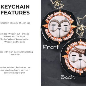 Keychain Features:
.:Available in 2.5 inches
.: I am too "Whooo" but I am also "Wheee" On The Front
“So the "Wheee" balances the "Whooo" On the back
.:Glitter Epoxy Coated Clear Acrylic for increased durability and sparkle.
.: Gold star clasp for attaching to bags, keys, zippers, or lanyards
.: Made with high-quality, long-lasting materials.