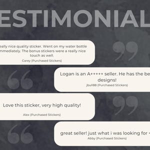 The image displays customer testimonials on a dark, watercolor-style background. Text in white font reads 'TESTIMONIALS.' Four white speech bubbles contain customer reviews. One says, 'Really nice quality sticker. Went on My Water Bottle Immediately, The bonus stickers were a nice touch as well' Another states, 'Logan is an A+++++ seller. He has the best designs!' A third says, 'Love this sticker, very high quality!' The last says, 'great seller! Just What I was Looking for,'