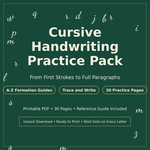 May include: A dark green digital document titled Cursive Handwriting Practice Pack: From First Strokes to Full Paragraphs. It features A-Z Formation Guides, Trace and Write, 30 Practice Pages, a reference guide, and start dots on every letter.