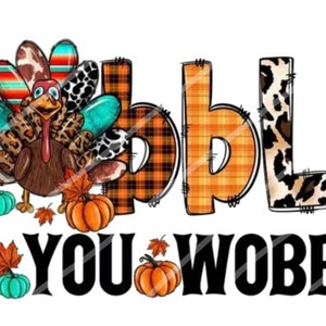 May include: Gobble Til You Wobble Thanksgiving themed graphic with a turkey, pumpkins, and fall leaves. The letters are decorated with various patterns including plaid, cowhide, and stripes.