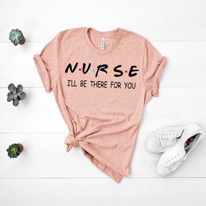Nurse I&#39;ll Be There For You,Friends Nurse Shirt,Nursing School T Shirt,Nurse Shirt, Birthday Nurse Shirt,Nursing School Tee