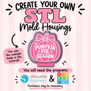 May include: A digital graphic titled CREATE YOUR OWN STL Mold Housings featuring a pink pumpkin icon with the text PUMPKIN PIE SEASON. It includes a note stating This was the example made in the tutorial and lists Silhouette Business and Tinkercad.