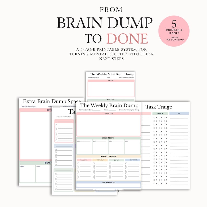 May include: A 5-page printable system titled FROM BRAIN DUMP TO DONE, featuring various task management templates. The pages include sections labeled Extra Brain Dump Space, The Weekly Mini Brain Dump, The Weekly Brain Dump, and Task Triage.