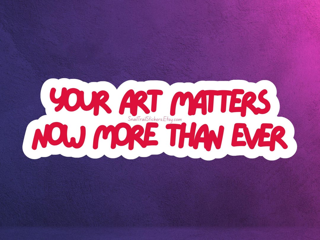 Your Art Matters Now More Than Ever Sticker Magnet Waterproof - Etsy