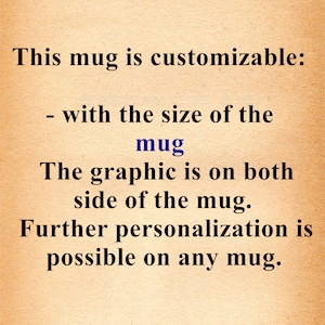 May include: Text on a beige background that reads: "This mug is customizable: - with the size of the mug The graphic is on both side of the mug. Further personalization is possible on any mug."