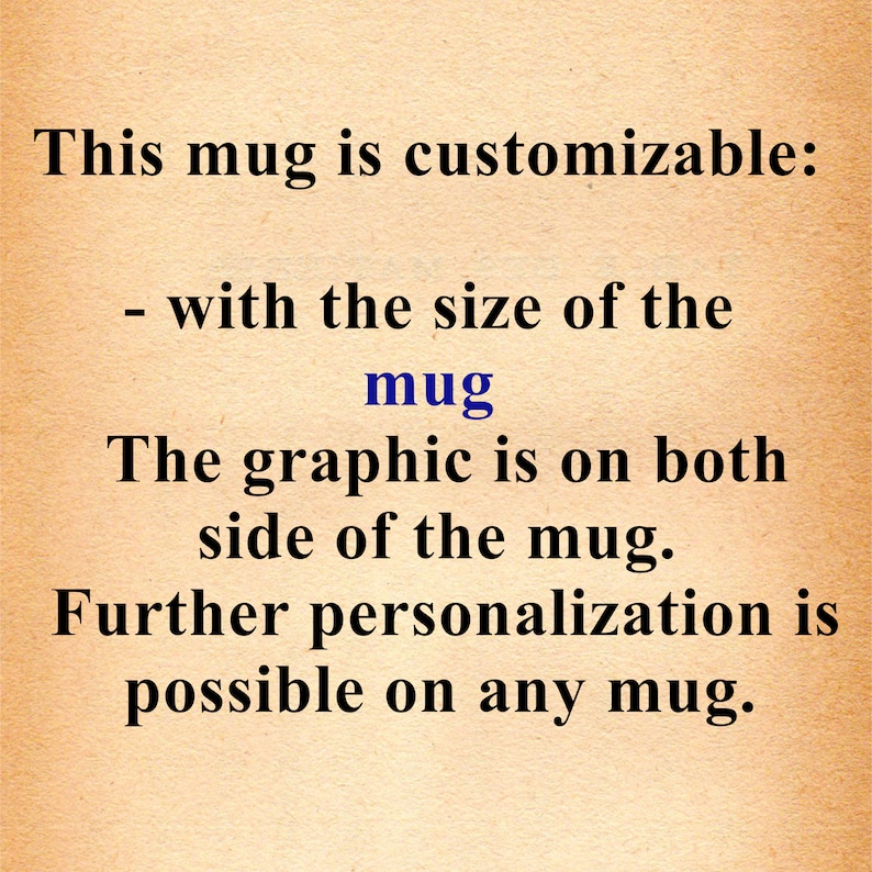 May include: Text on a beige background that reads: "This mug is customizable: - with the size of the mug The graphic is on both side of the mug. Further personalization is possible on any mug."