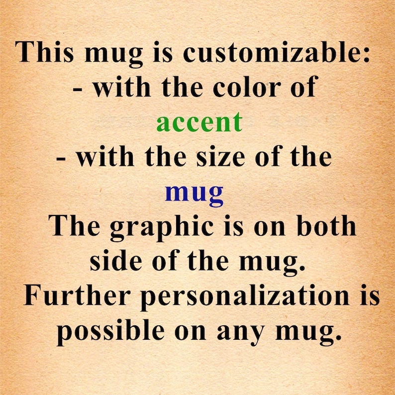May include: Text on a brown background that reads: "This mug is customizable: - with the color of accent - with the size of the mug The graphic is on both side of the mug. Further personalization is possible on any mug."