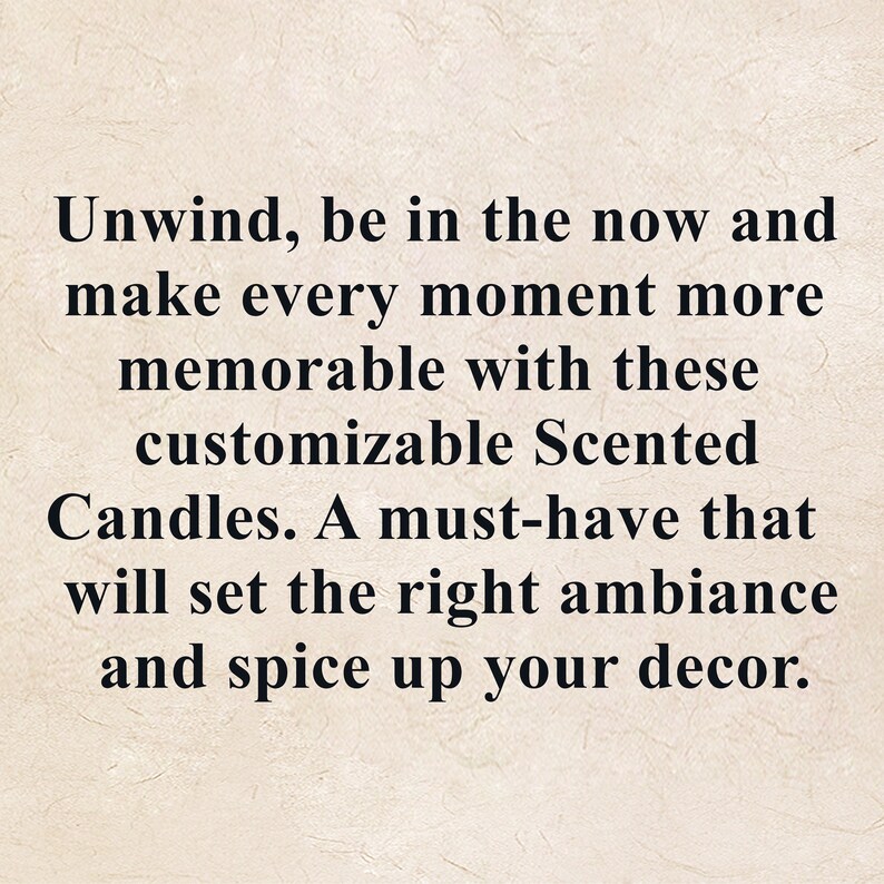 May include: Text overlay on a textured background reads: "Unwind, be in the now and make every moment more memorable with these customizable Scented Candles. A must-have that will set the right ambiance and spice up your decor."