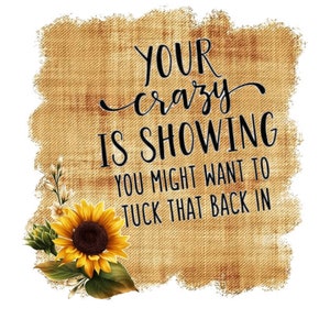Puede incluir: Un fondo de arpillera con un girasol y el texto "Your crazy is showing you might want to tuck that back in".