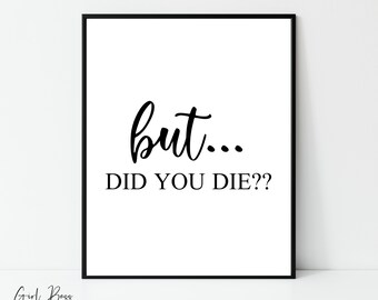 May include: Black and white printable wall art with the text "but... DID YOU DIE??" in a cursive font.