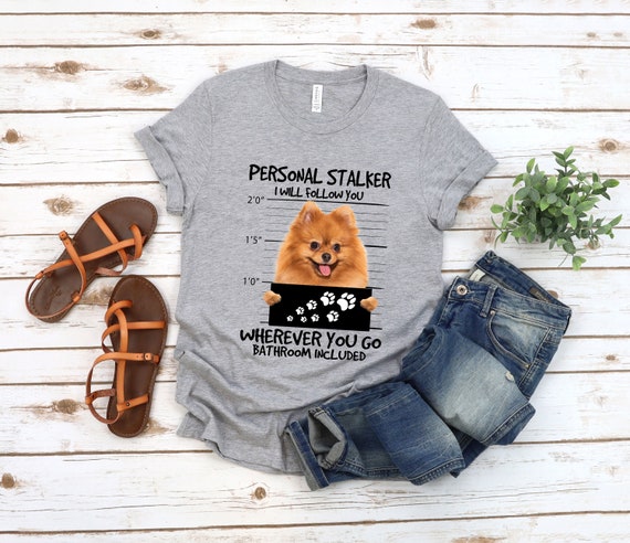 Personal Stalker Pomeranian Where Ever You Go Bathroom Included Dog Shirt Etsy