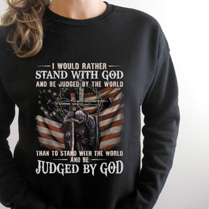 I Would Rather Stand With God and Be Judge by The World Sweater Shirt