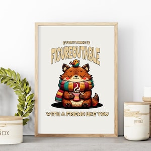 May include: A white poster with a brown wooden frame features a cartoon fox wearing a colorful scarf and holding a cup of coffee. A small bird sits on the fox's head. The text on the poster reads "Everything is Figureoutable with a friend like you."
