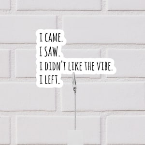 I Came. I Saw. I Didn&#39;t Like The Vibe. I Left. Sticker | Good Vibes Funny Sticker | All About The Vibes Sticker |  Fun Sticker