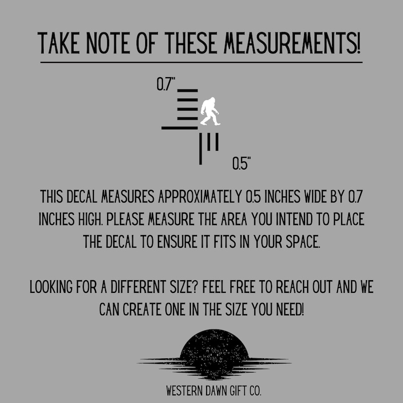 May include: A gray graphic with black text and a Bigfoot silhouette. The text reads "TAKE NOTE OF THESE MEASUREMENTS!" and "THIS DECAL MEASURES APPROXIMATELY 0.5 INCHES WIDE BY 0.7 INCHES HIGH." The bottom of the graphic says "WESTERN DAWN GIFT CO."