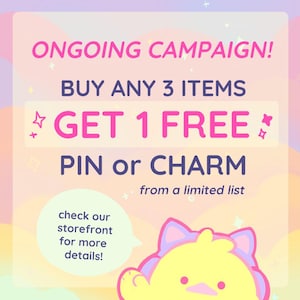 May include: Promotional graphic with text: "ONGOING CAMPAIGN! BUY ANY 3 ITEMS GET 1 FREE PIN or CHARM." Includes a cartoon character and the text "check our storefront for more details!"
