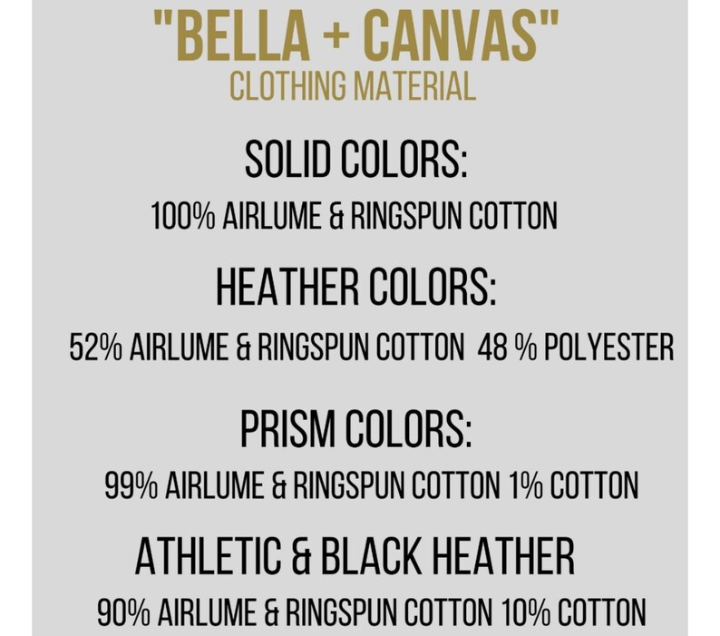 May include: "BELLA + CANVAS" Clothing Material.  Solid Colors: 100% Airlume & Ringspun Cotton. Heather Colors: 52% Airlume & Ringspun Cotton 48% Polyester. Prism Colors: 99% Airlume & Ringspun Cotton 1% Cotton. Athletic & Black Heather: 90% Airlume & Ringspun Cotton 10% Cotton.