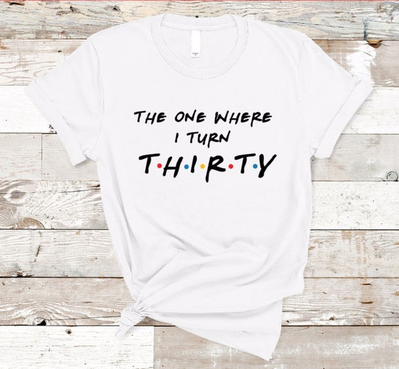 The One Where I Turn Thirty Funny 30th Birthday Shirt The One Where I Turn Thirty Funny 30th Birthday Shirt