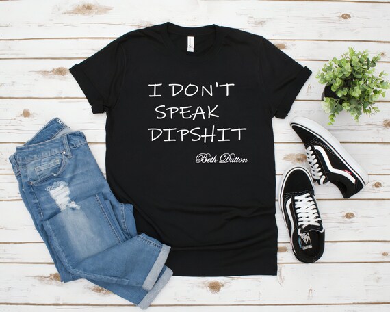 I Don't Speak Dipshit Shirt, Beth Dutton, Yellowstone TV Show, Unisex Cotton Tshirt