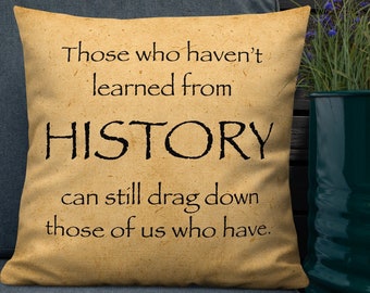 Those who haven't learned from History can still drag down those of us who have. - Square Premium Pillow (22 inches)