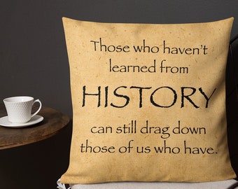 Those who haven't learned from History can still drag down those of us who have. - Square Premium Pillow (18 inches)