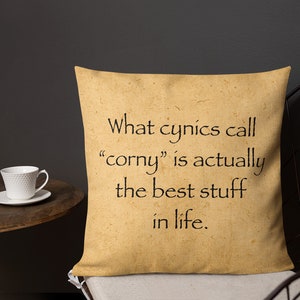 What cynics call corny is actually the best stuff in life. - Square Premium Pillow (18 inches)