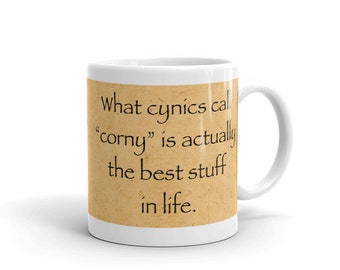 What cynics call corny is actually the best stuff in life. (11 oz Coffee Mug)