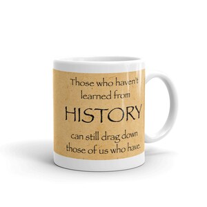 Those who haven&#39;t learned from History can still drag down those of us who have. (11 oz Coffee Mug)