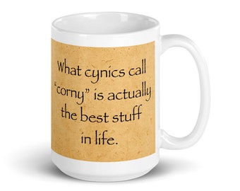 What cynics call corny is actually the best stuff in life. (15 oz Coffee Mug)