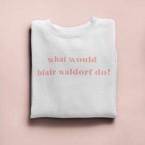 What Would Blair Waldorf Do Sweater - Gossip Girl Sweatshirt - Blair Waldorf Quote - Gossip Girl Gift - Chuck Bass - Chuck And Blair Fan