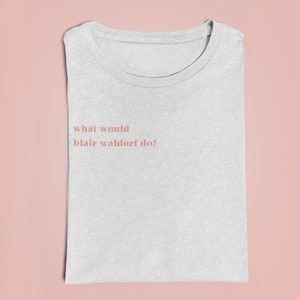What Would Blair Waldorf Do Tee - Gossip Girl T-Shirt - Blair Waldorf Quote - Gossip Girl Gift - Chuck Bass - Chuck And Blair Fan Tee