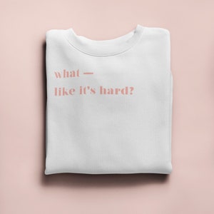 What, Like It's Hard Sweatshirt | Elle Woods Quote | Elle Woods Sweatshirt | Elle Woods Tee | Elle Woods Top | Legally Blonde Movie Quote
