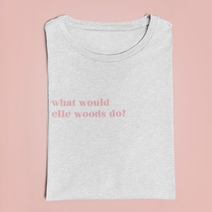What Would Elle Woods Do T-Shirt, Women's Minimalistic Elle Woods Quote Top, Minimalistic Shirt
