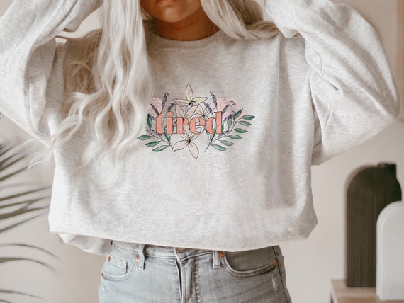 Tired Sweatshirt | Expression Sweatshirt | Mood | Botanical Tee | Floral Lover | | Positive Tee | Mood Sweatshirt | Gifts for Her