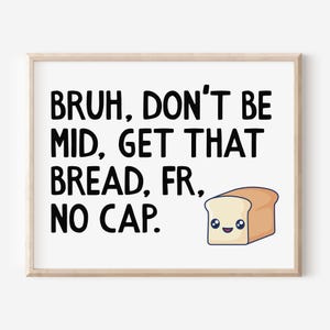 Peut inclure: Une affiche encadrée avec le texte "BRUH, DON'T BE MID, GET THAT BREAD, FR, NO CAP." Une tranche de pain de dessin animé avec un visage souriant est dans le coin inférieur droit. Le texte est en gras noir.