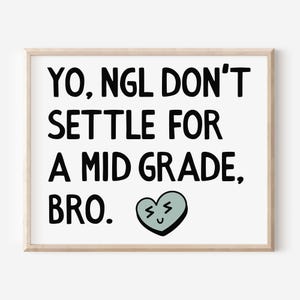 May include: A framed print with the text "YO, NGL DON'T SETTLE FOR A MID GRADE, BRO." in black font on a white background. A light blue heart with a smiling face is at the bottom right.