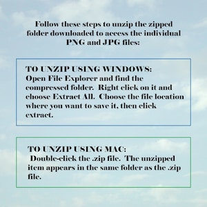 May include: Instructions on how to unzip a zipped folder downloaded from the internet to access individual PNG and JPG files. The instructions are for both Windows and Mac operating systems.