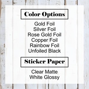 May include: Image displaying color and sticker paper options. Color options include gold, silver, rose gold, copper, rainbow foil, and unfoiled black. Sticker paper options are clear matte and white glossy.
