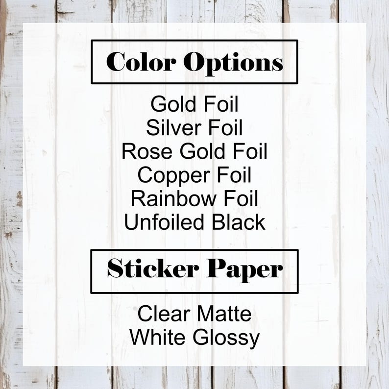 May include: Image displaying color and sticker paper options. Color options include gold, silver, rose gold, copper, rainbow foil, and unfoiled black. Sticker paper options are clear matte and white glossy.